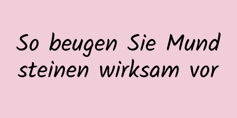 So beugen Sie Mundsteinen wirksam vor
