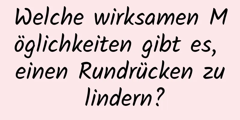 Welche wirksamen Möglichkeiten gibt es, einen Rundrücken zu lindern?