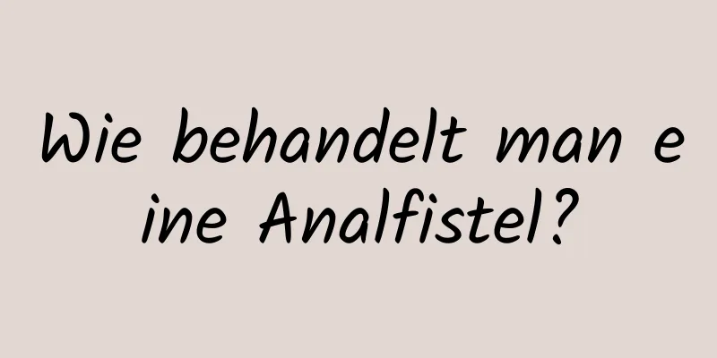 Wie behandelt man eine Analfistel?