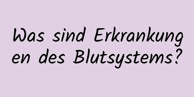 Was sind Erkrankungen des Blutsystems?