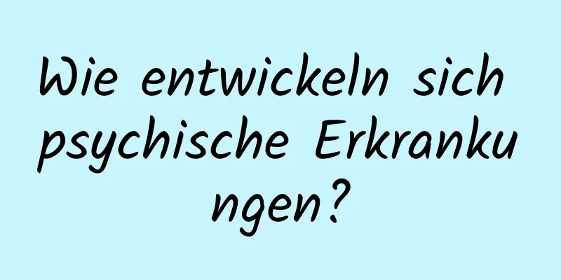 Wie entwickeln sich psychische Erkrankungen?