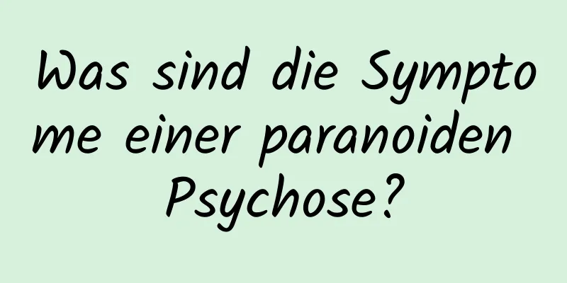Was sind die Symptome einer paranoiden Psychose?