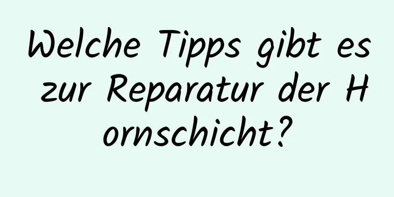 Welche Tipps gibt es zur Reparatur der Hornschicht?