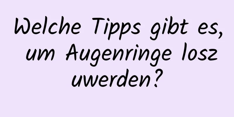 Welche Tipps gibt es, um Augenringe loszuwerden?