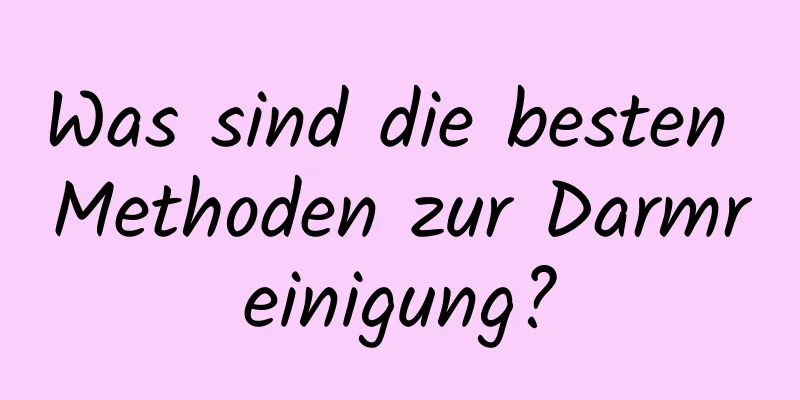 Was sind die besten Methoden zur Darmreinigung?