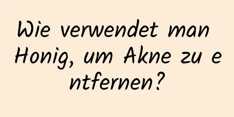 Wie verwendet man Honig, um Akne zu entfernen?