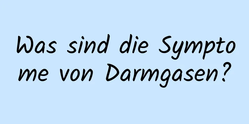 Was sind die Symptome von Darmgasen?
