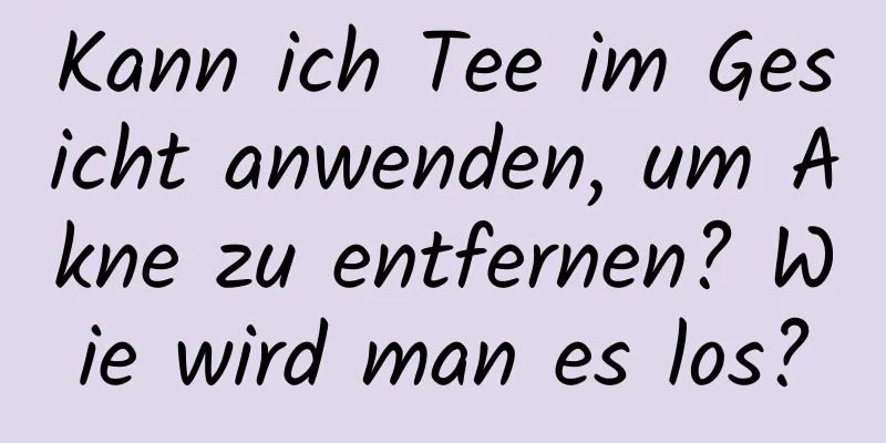 Kann ich Tee im Gesicht anwenden, um Akne zu entfernen? Wie wird man es los?