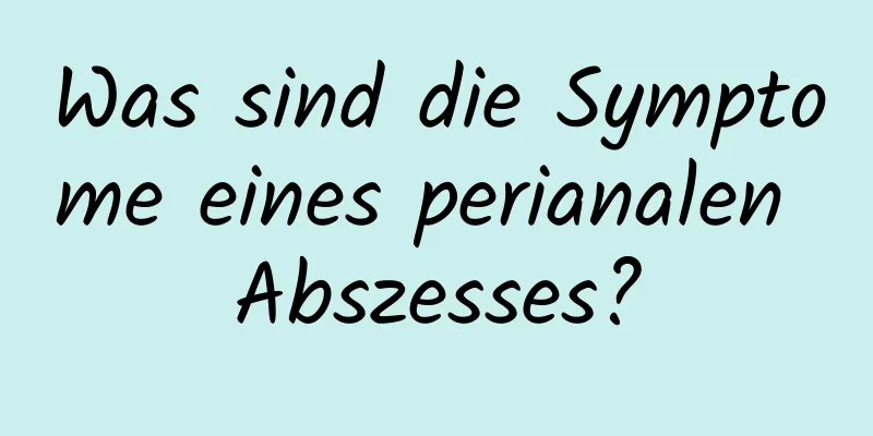 Was sind die Symptome eines perianalen Abszesses?