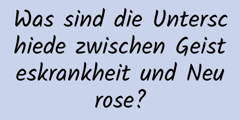 Was sind die Unterschiede zwischen Geisteskrankheit und Neurose?
