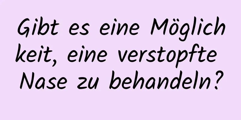 Gibt es eine Möglichkeit, eine verstopfte Nase zu behandeln?