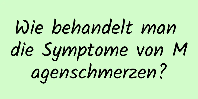 Wie behandelt man die Symptome von Magenschmerzen?