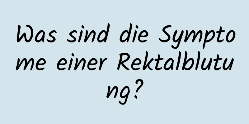 Was sind die Symptome einer Rektalblutung?