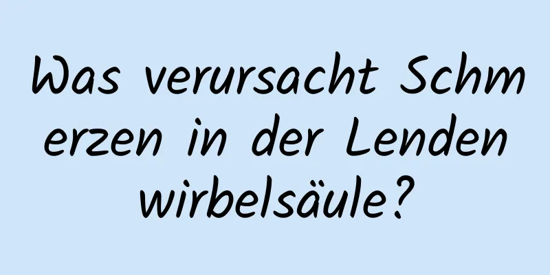 Was verursacht Schmerzen in der Lendenwirbelsäule?