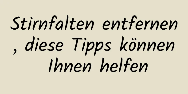 Stirnfalten entfernen, diese Tipps können Ihnen helfen