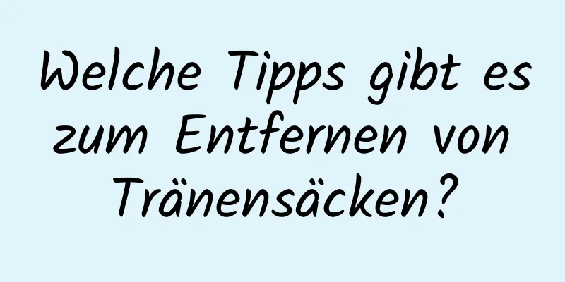Welche Tipps gibt es zum Entfernen von Tränensäcken?