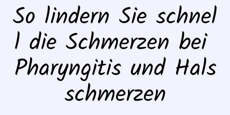 So lindern Sie schnell die Schmerzen bei Pharyngitis und Halsschmerzen
