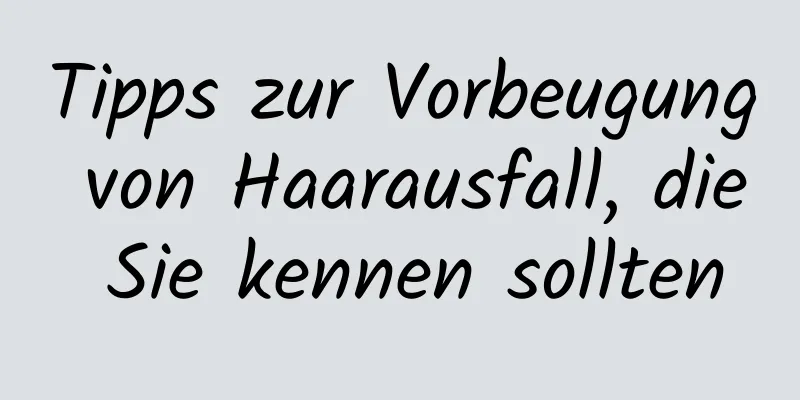 Tipps zur Vorbeugung von Haarausfall, die Sie kennen sollten