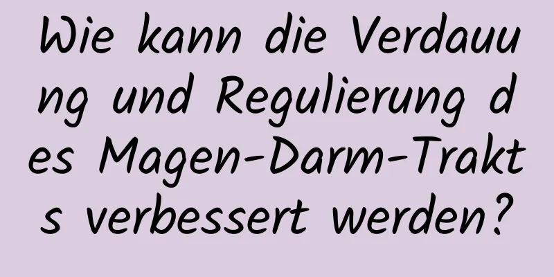 Wie kann die Verdauung und Regulierung des Magen-Darm-Trakts verbessert werden?
