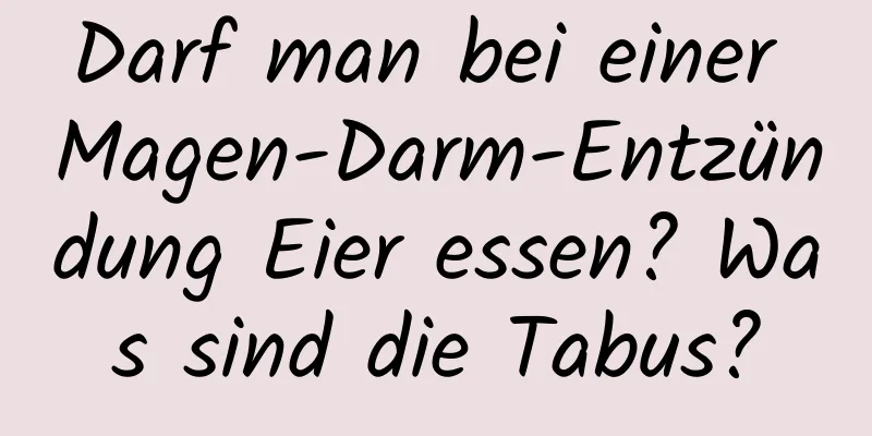 Darf man bei einer Magen-Darm-Entzündung Eier essen? Was sind die Tabus?