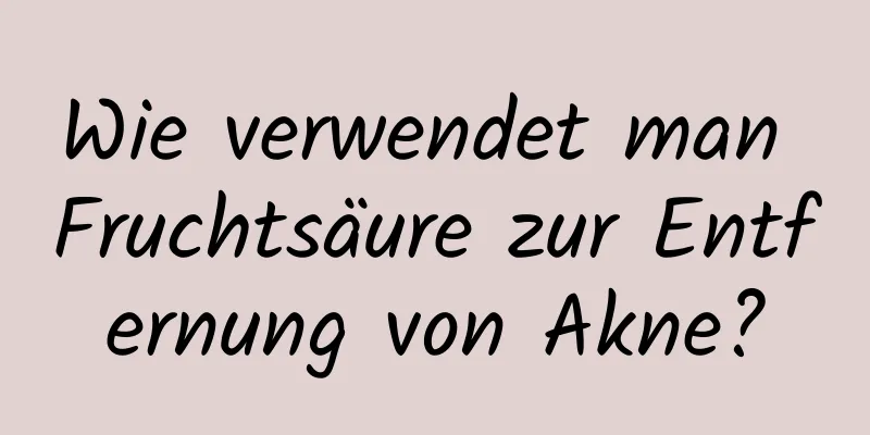 Wie verwendet man Fruchtsäure zur Entfernung von Akne?
