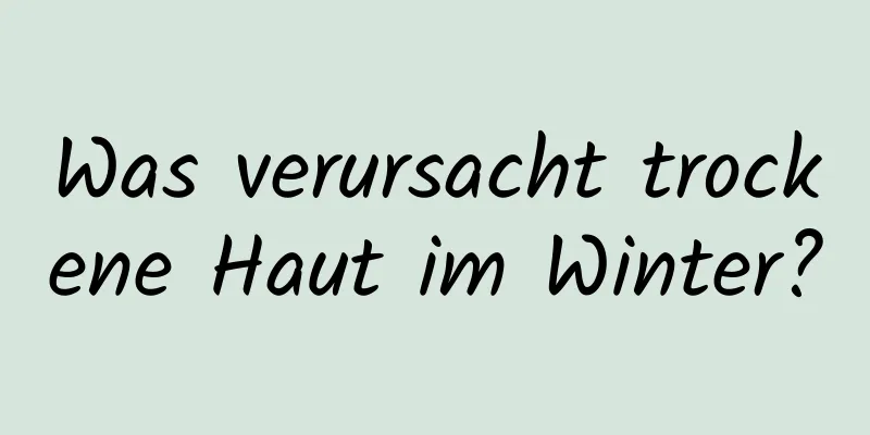 Was verursacht trockene Haut im Winter?