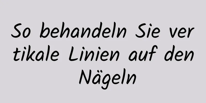 So behandeln Sie vertikale Linien auf den Nägeln