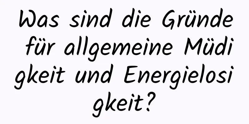 Was sind die Gründe für allgemeine Müdigkeit und Energielosigkeit?