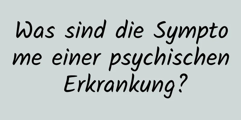 Was sind die Symptome einer psychischen Erkrankung?