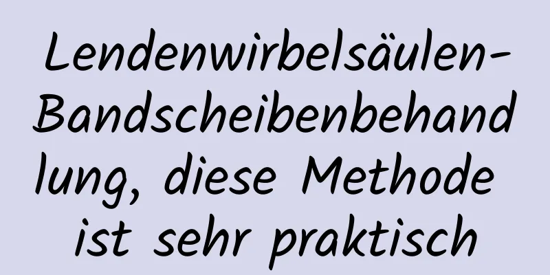 Lendenwirbelsäulen-Bandscheibenbehandlung, diese Methode ist sehr praktisch