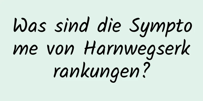 Was sind die Symptome von Harnwegserkrankungen?