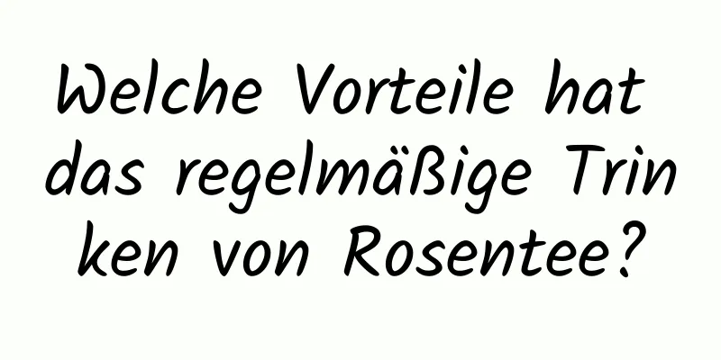 Welche Vorteile hat das regelmäßige Trinken von Rosentee?