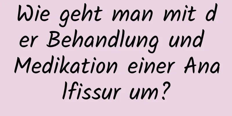 Wie geht man mit der Behandlung und Medikation einer Analfissur um?