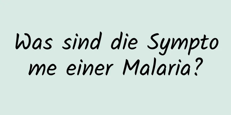 Was sind die Symptome einer Malaria?