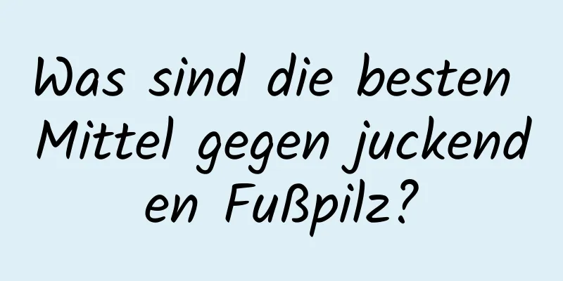Was sind die besten Mittel gegen juckenden Fußpilz?