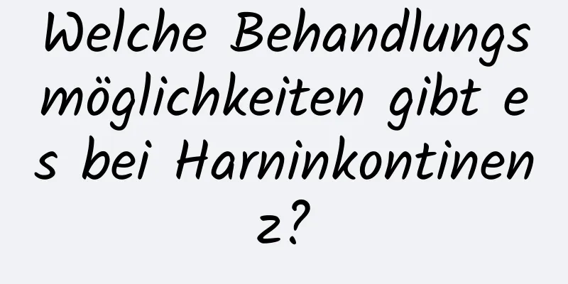 Welche Behandlungsmöglichkeiten gibt es bei Harninkontinenz?