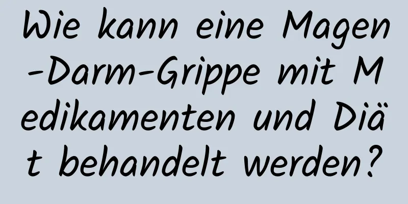 Wie kann eine Magen-Darm-Grippe mit Medikamenten und Diät behandelt werden?