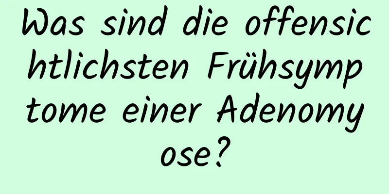 Was sind die offensichtlichsten Frühsymptome einer Adenomyose?