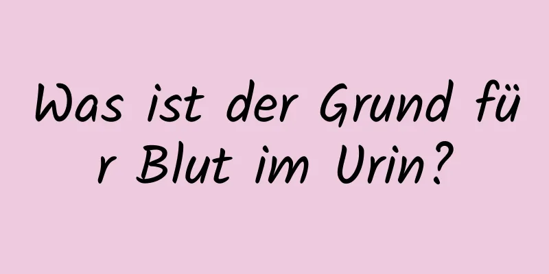 Was ist der Grund für Blut im Urin?