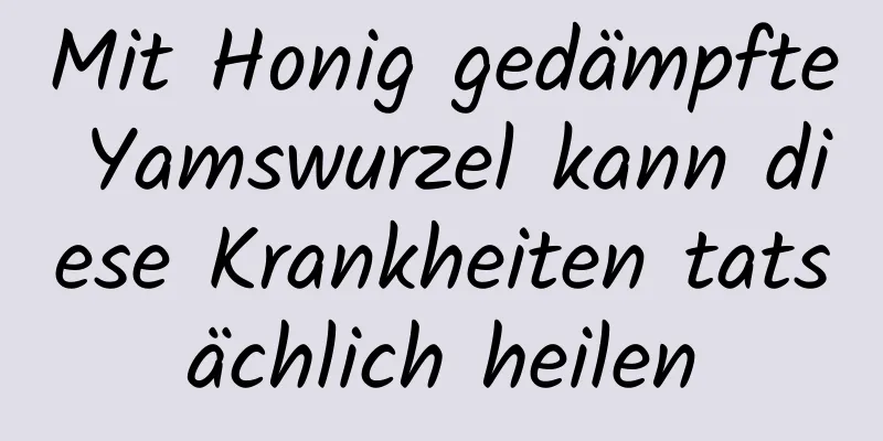 Mit Honig gedämpfte Yamswurzel kann diese Krankheiten tatsächlich heilen