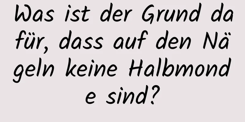 Was ist der Grund dafür, dass auf den Nägeln keine Halbmonde sind?