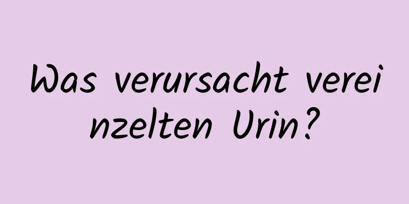 Was verursacht vereinzelten Urin?