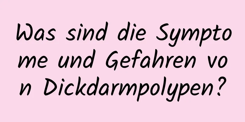 Was sind die Symptome und Gefahren von Dickdarmpolypen?