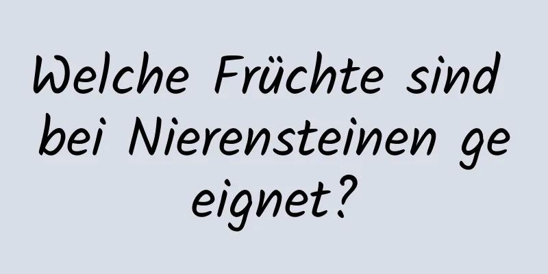 Welche Früchte sind bei Nierensteinen geeignet?