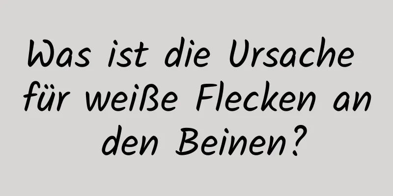 Was ist die Ursache für weiße Flecken an den Beinen?