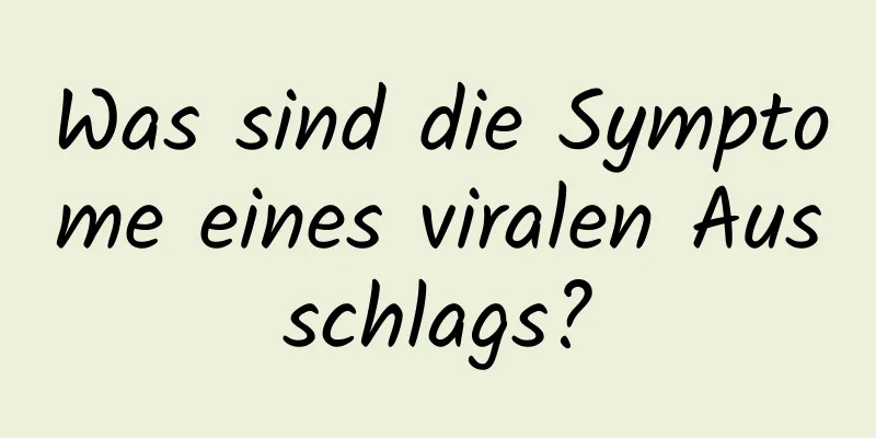 Was sind die Symptome eines viralen Ausschlags?