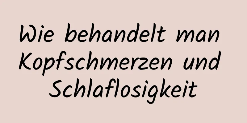 Wie behandelt man Kopfschmerzen und Schlaflosigkeit