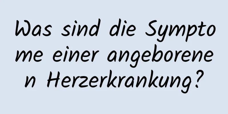 Was sind die Symptome einer angeborenen Herzerkrankung?