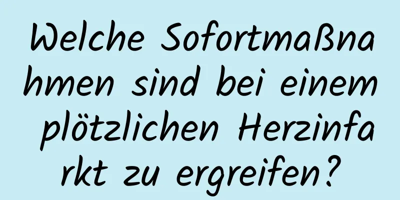 Welche Sofortmaßnahmen sind bei einem plötzlichen Herzinfarkt zu ergreifen?