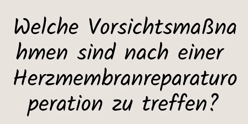 Welche Vorsichtsmaßnahmen sind nach einer Herzmembranreparaturoperation zu treffen?